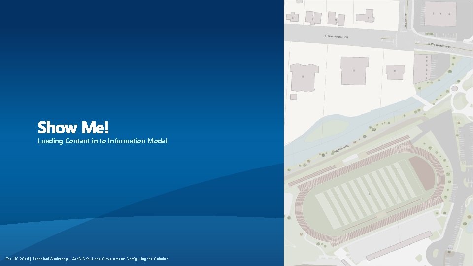 Show Me! Loading Content in to Information Model Esri UC 2014 | Technical Workshop