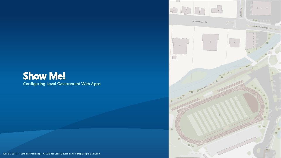 Show Me! Configuring Local Government Web Apps Esri UC 2014 | Technical Workshop |