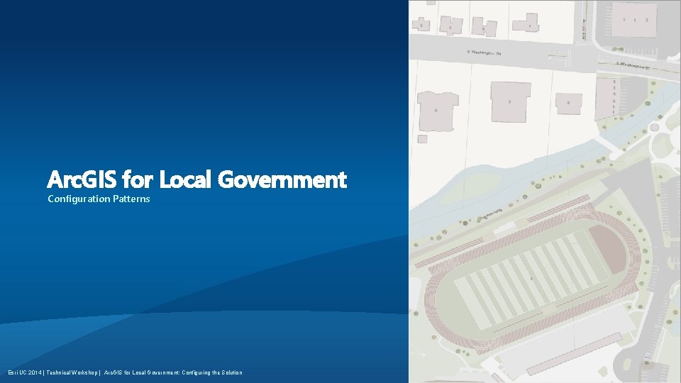 Arc. GIS for Local Government Configuration Patterns Esri UC 2014 | Technical Workshop |