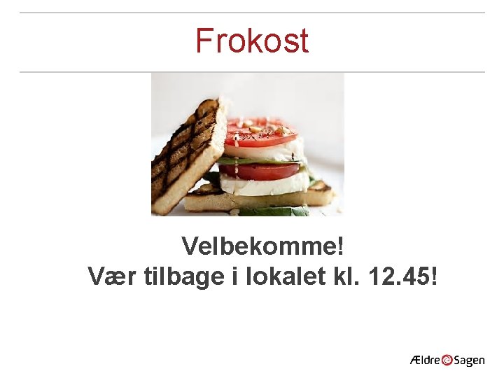 Frokost Velbekomme! Vær tilbage i lokalet kl. 12. 45! 