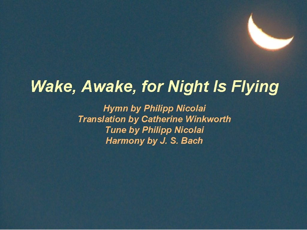 Wake, Awake, for Night Is Flying Hymn by Philipp Nicolai Translation by Catherine Winkworth