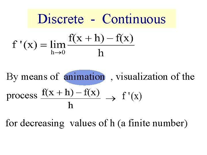 Discrete - Continuous By means of animation , visualization of the process for decreasing