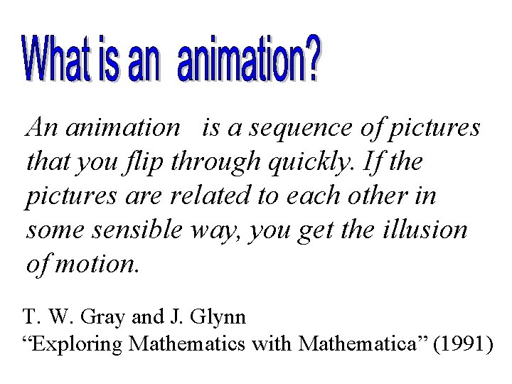 An animation is a sequence of pictures that you flip through quickly. If the