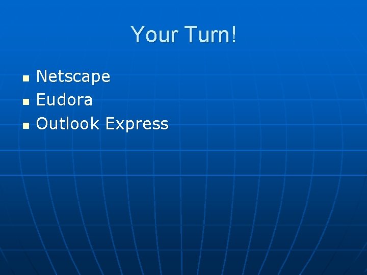 Your Turn! n n n Netscape Eudora Outlook Express 