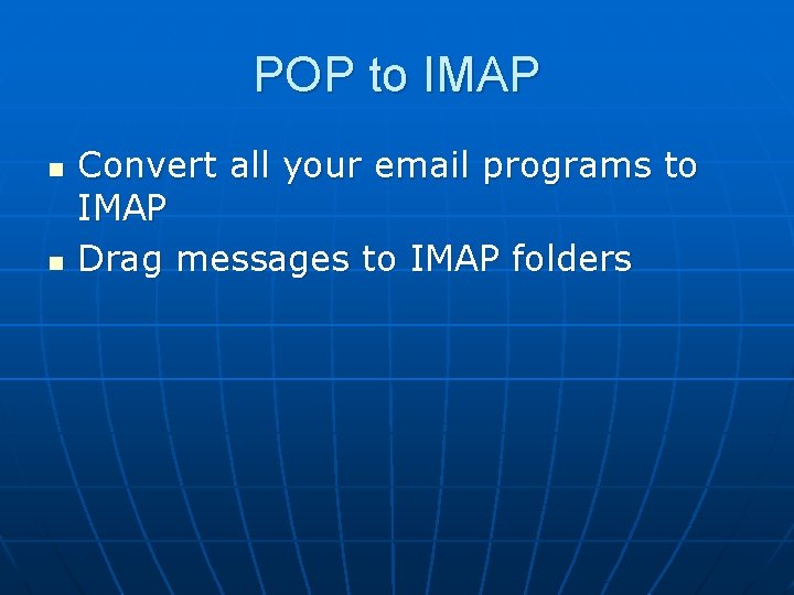 POP to IMAP n n Convert all your email programs to IMAP Drag messages