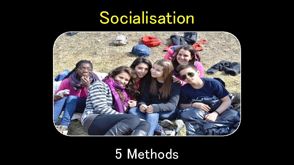 Socialisation 5 Methods 