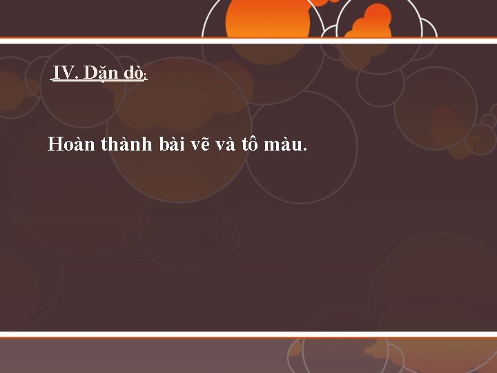 IV. Dặn dò: Hoàn thành bài vẽ và tô màu. 