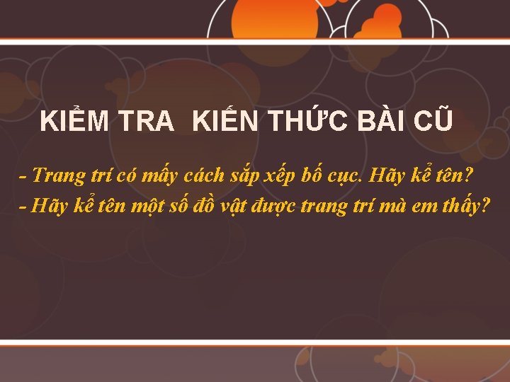 KIỂM TRA KIẾN THỨC BÀI CŨ - Trang trí có mấy cách sắp xếp