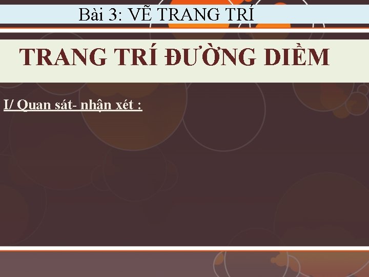 Bài 3: VẼ TRANG TRÍ ĐƯỜNG DIỀM I/ Quan sát- nhận xét : 