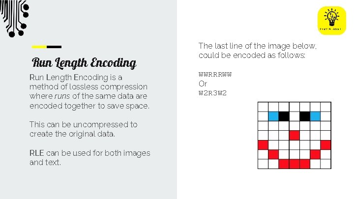 Run Length Encoding is a method of lossless compression where runs of the same