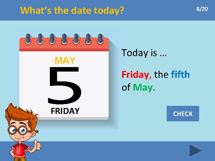 What’s the date today? MAY 8/20 Today is … Friday, the fifth of May.