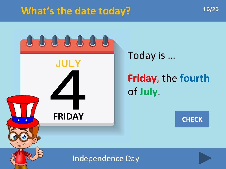 What’s the date today? JULY 10/20 Today is … Friday, the fourth of July.