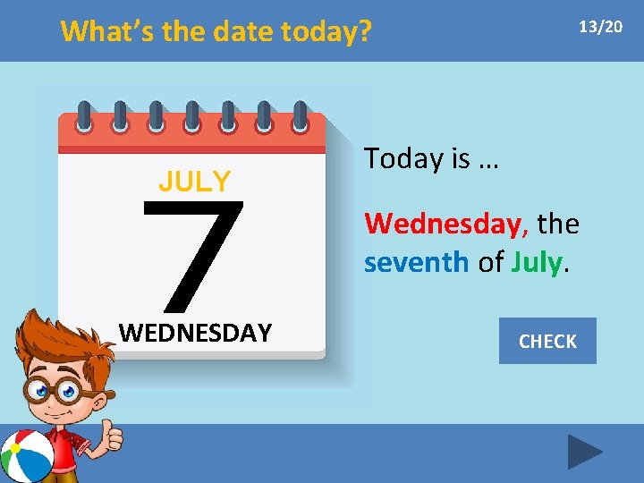 What’s the date today? JULY 13/20 Today is … Wednesday, the seventh of July.