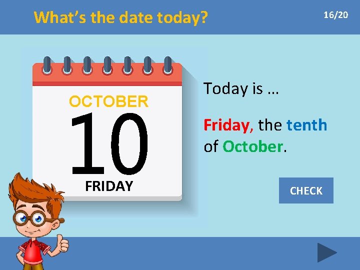 What’s the date today? OCTOBER 16/20 Today is … Friday, the tenth of October.