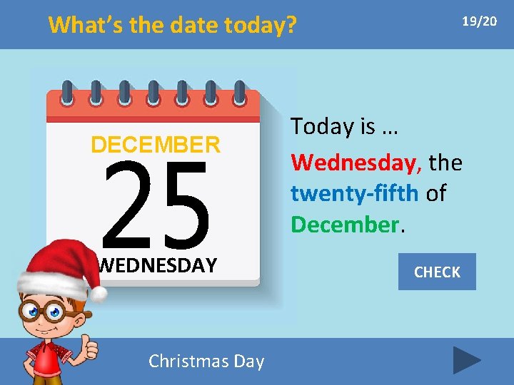 What’s the date today? DECEMBER WEDNESDAY Christmas Day 19/20 Today is … Wednesday, the