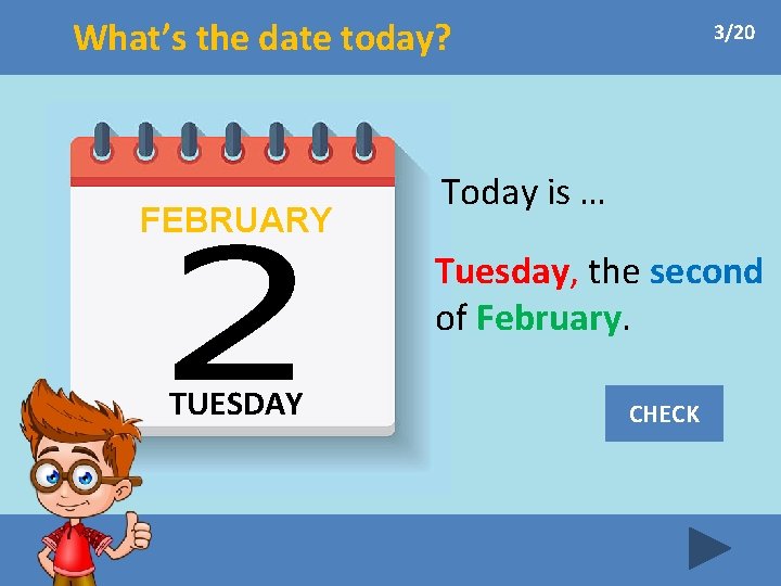 What’s the date today? FEBRUARY 3/20 Today is … Tuesday, the second of February.