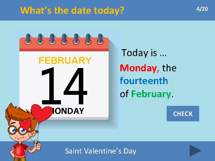 What’s the date today? FEBRUARY 4/20 Today is … Monday, the fourteenth of February.