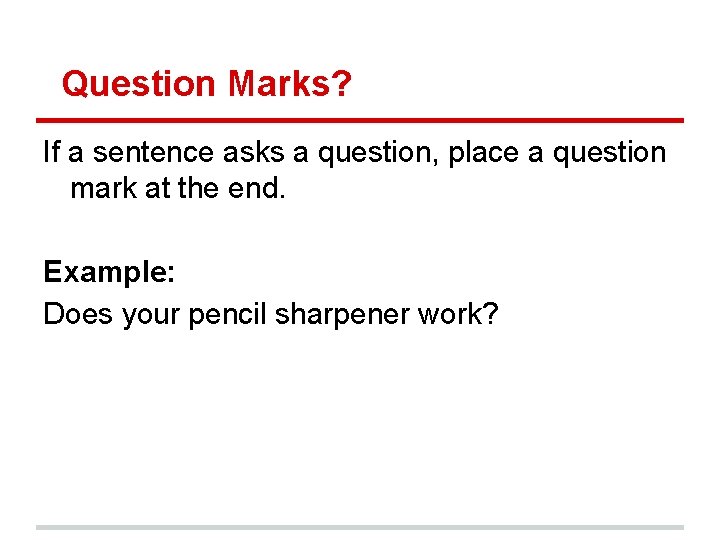 Question Marks? If a sentence asks a question, place a question mark at the