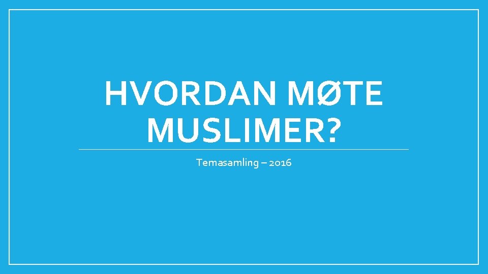 HVORDAN MØTE MUSLIMER? Temasamling – 2016 