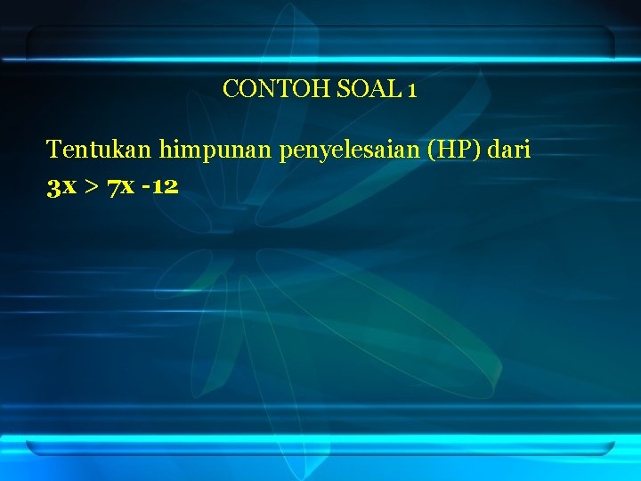 CONTOH SOAL 1 Tentukan himpunan penyelesaian (HP) dari 3 x > 7 x -12