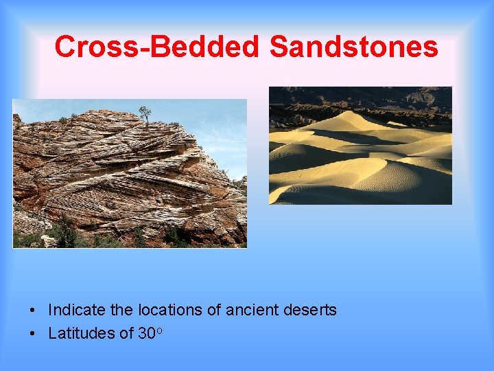 Cross-Bedded Sandstones • Indicate the locations of ancient deserts • Latitudes of 30 o