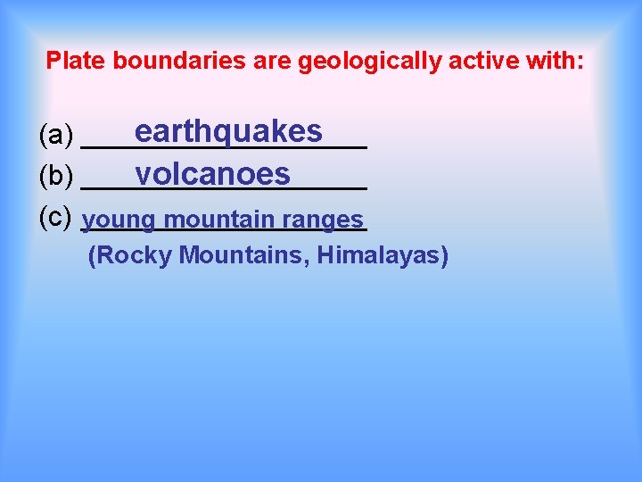 Plate boundaries are geologically active with: earthquakes (a) _________ volcanoes (b) _________ (c) young