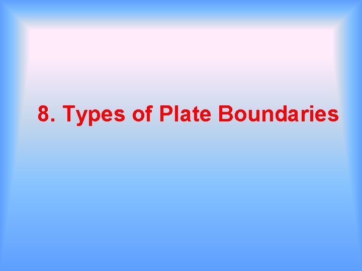 8. Types of Plate Boundaries 