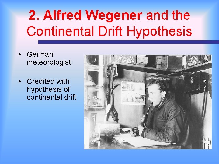 2. Alfred Wegener and the Continental Drift Hypothesis • German meteorologist • Credited with