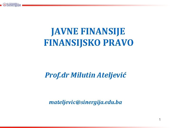 JAVNE FINANSIJSKO PRAVO Prof. dr Milutin Ateljević mateljevic@sinergija. edu. ba 1 