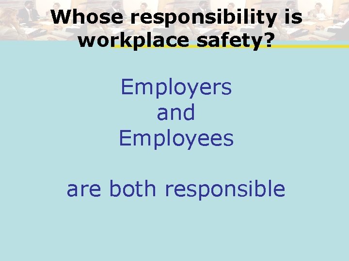 Whose responsibility is workplace safety? Employers and Employees are both responsible 