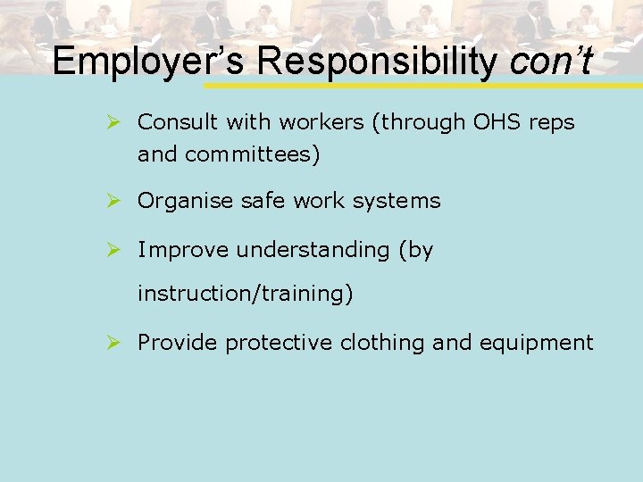 Employer’s Responsibility con’t Ø Consult with workers (through OHS reps and committees) Ø Organise