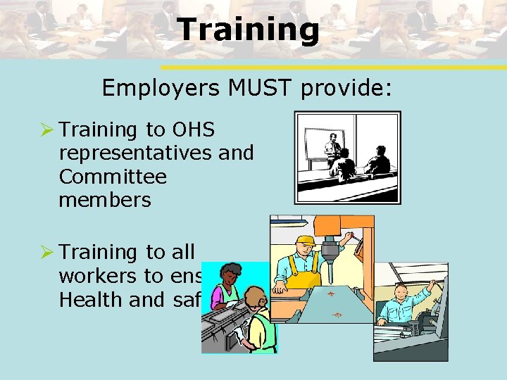 Training Employers MUST provide: Ø Training to OHS representatives and Committee members Ø Training