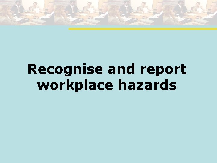 Recognise and report workplace hazards 