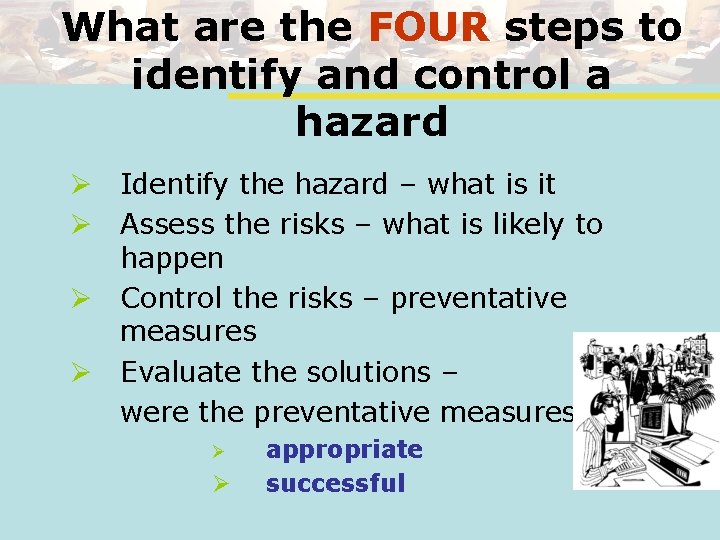 What are the FOUR steps to identify and control a hazard Ø Identify the