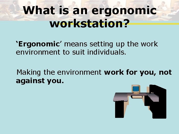 What is an ergonomic workstation? ‘Ergonomic’ means setting up the work environment to suit