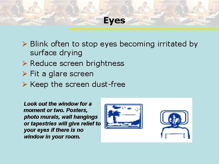Eyes Ø Blink often to stop eyes becoming irritated by surface drying Ø Reduce
