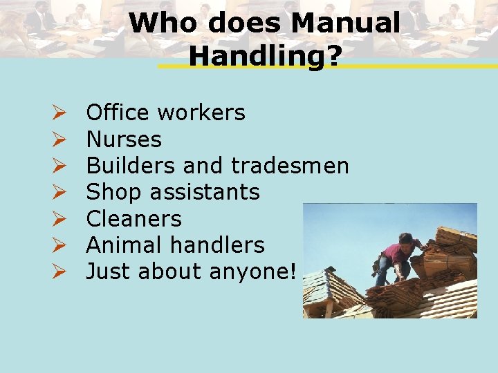 Who does Manual Handling? Ø Ø Ø Ø Office workers Nurses Builders and tradesmen
