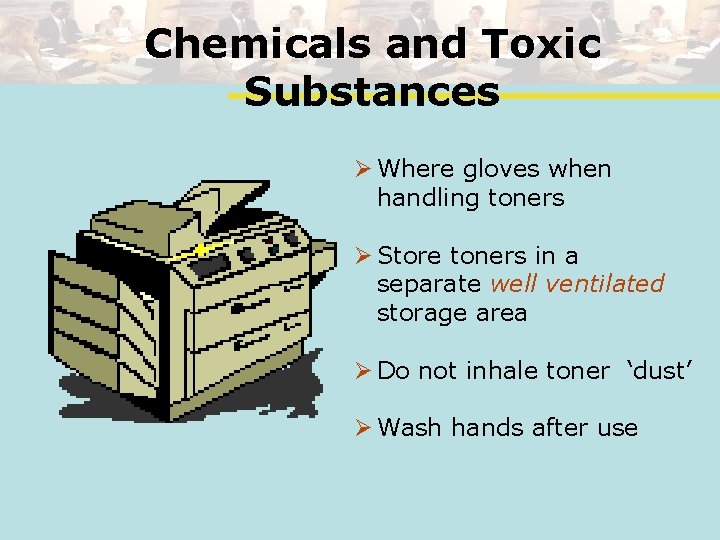 Chemicals and Toxic Substances Ø Where gloves when handling toners Ø Store toners in