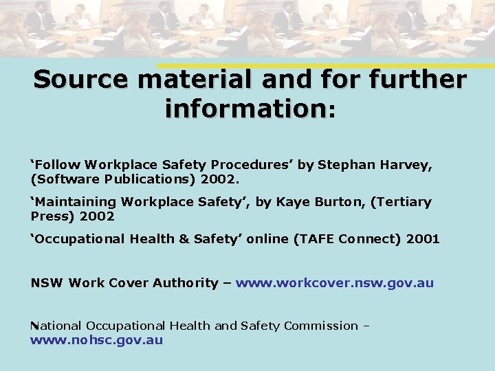 Source material and for further information: ‘Follow Workplace Safety Procedures’ by Stephan Harvey, (Software