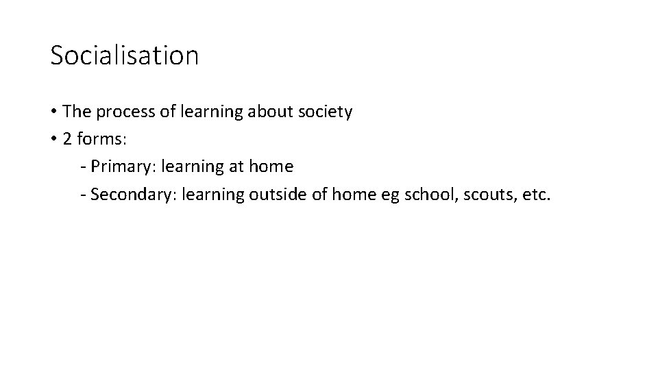 Socialisation • The process of learning about society • 2 forms: - Primary: learning
