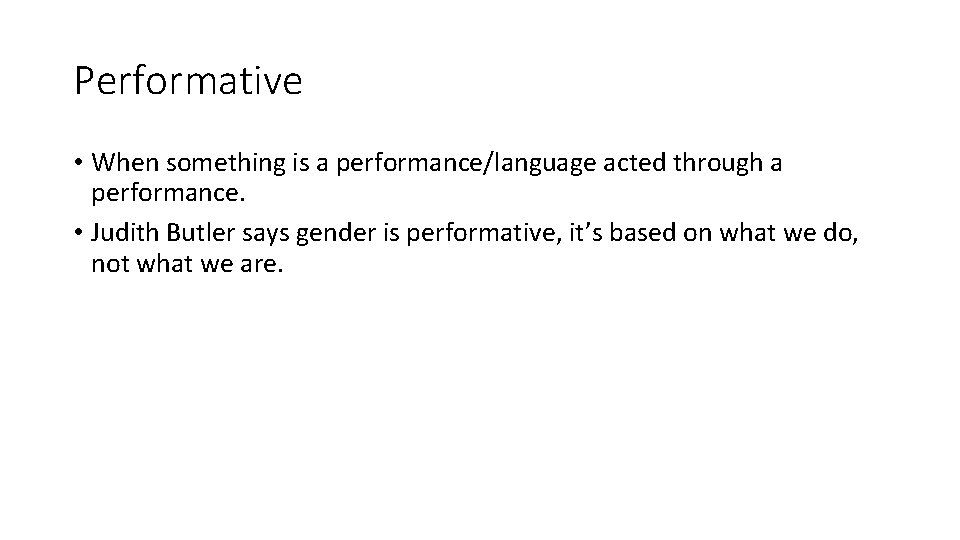 Performative • When something is a performance/language acted through a performance. • Judith Butler