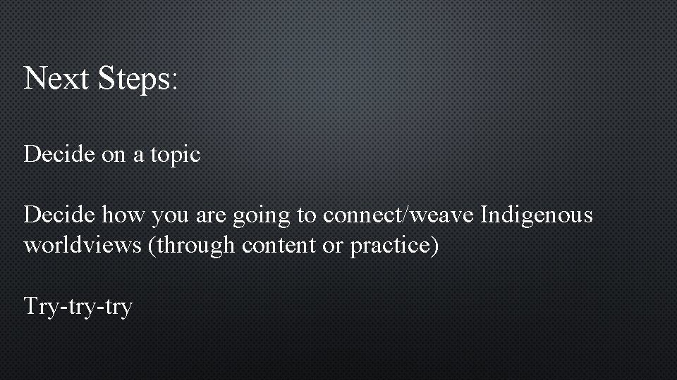 Next Steps: Decide on a topic Decide how you are going to connect/weave Indigenous