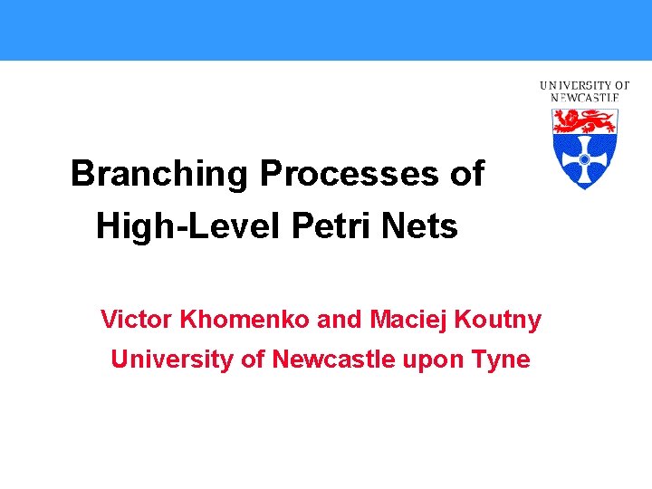 Branching Processes of High-Level Petri Nets Victor Khomenko and Maciej Koutny University of Newcastle