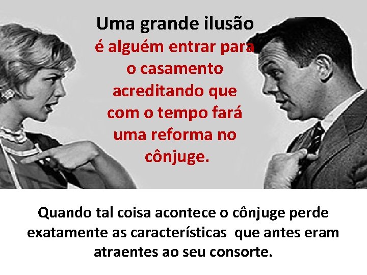 Uma grande ilusão é alguém entrar para o casamento acreditando que com o tempo