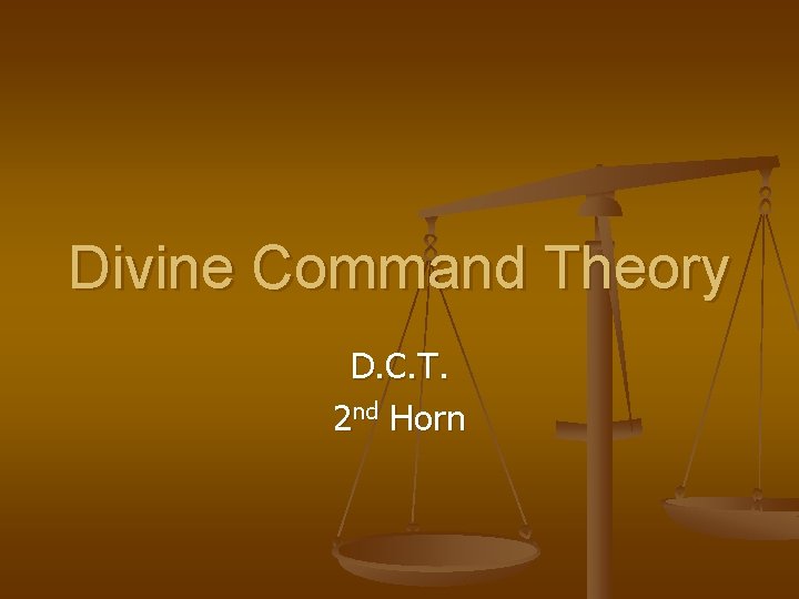 Divine Command Theory D. C. T. 2 nd Horn 