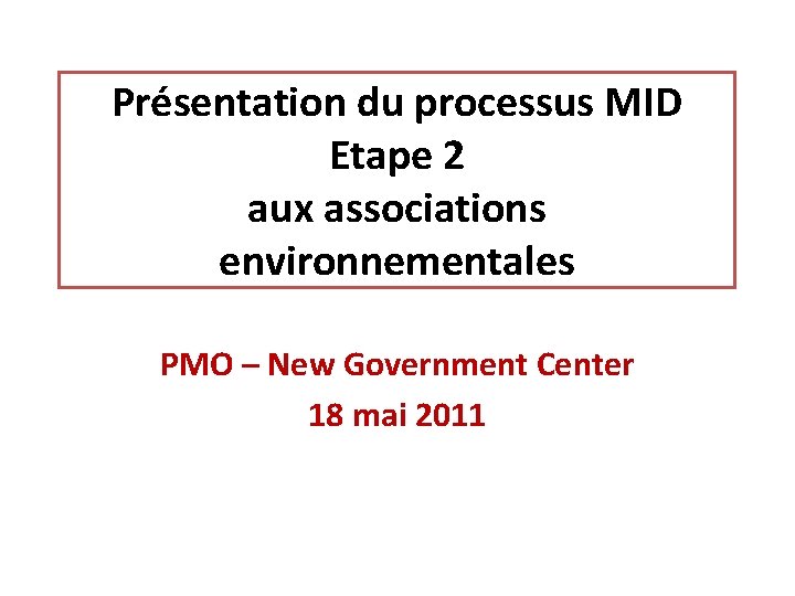 Présentation du processus MID Etape 2 aux associations environnementales PMO – New Government Center