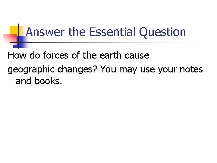 Answer the Essential Question How do forces of the earth cause geographic changes? You