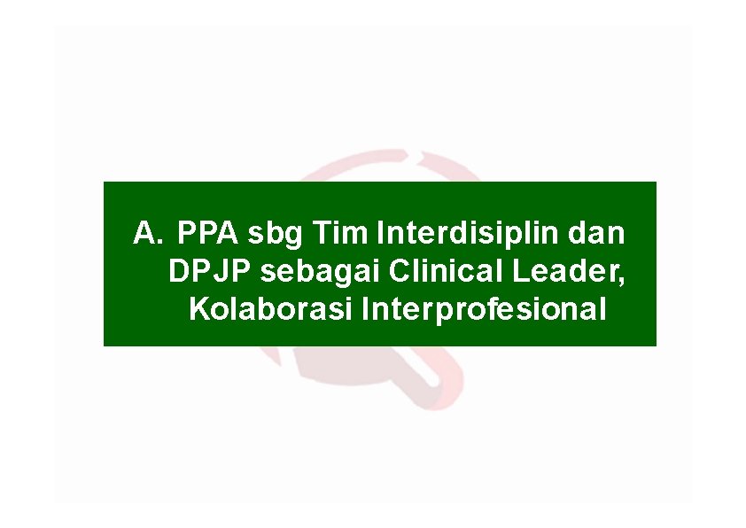 A. PPA sbg Tim Interdisiplin dan DPJP sebagai Clinical Leader, Kolaborasi Interprofesional 