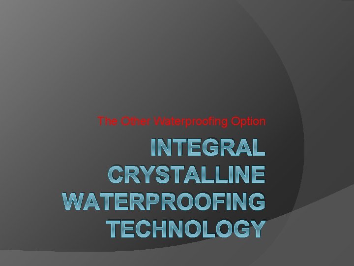 The Other Waterproofing Option INTEGRAL CRYSTALLINE WATERPROOFING TECHNOLOGY 