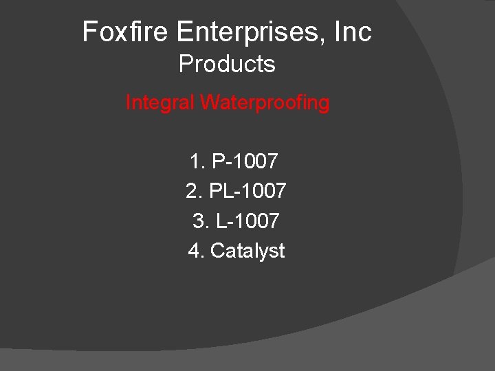 Foxfire Enterprises, Inc Products Integral Waterproofing 1. P-1007 2. PL-1007 3. L-1007 4. Catalyst